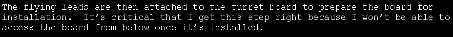 Text Box: The flying leads are then attached to the turret board to prepare the board for installation.  Its critical that I get this step right because I wont be able to access the board from below once its installed.