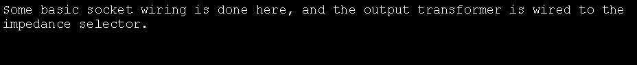 Text Box: Some basic socket wiring is done here, and the output transformer is wired to the impedance selector.